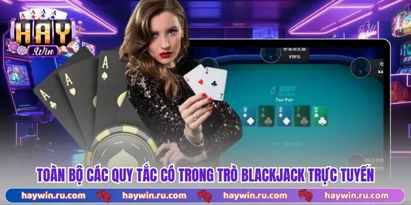 Blackjack - 3 Chiến Thuật Tối Ưu Được Cao Thủ Tin Dùng Toàn bộ các quy tắc có trong trò blackjack trực tuyến