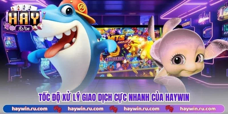 Bắn Cá Ăn Xu Haywin - Nạp Rút 1:1 Tặng Code Thưởng 888k Tốc độ xử lý giao dịch cực nhanh của Haywin